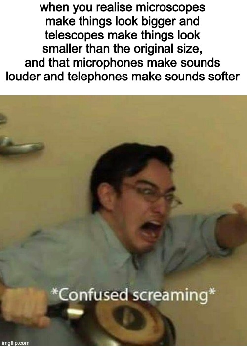 shower thots | when you realise microscopes make things look bigger and telescopes make things look smaller than the original size, and that microphones make sounds louder and telephones make sounds softer | image tagged in confused screaming,shower thoughts | made w/ Imgflip meme maker