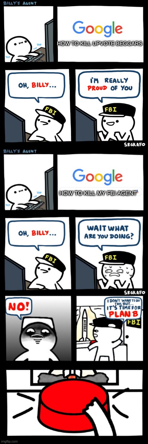 FBI Flattery | HOW TO KILL UPVOTE BEGGARS; HOW TO KILL MY FBI AGENT | image tagged in billy's fbi agent,billy s fbi agent plan b | made w/ Imgflip meme maker