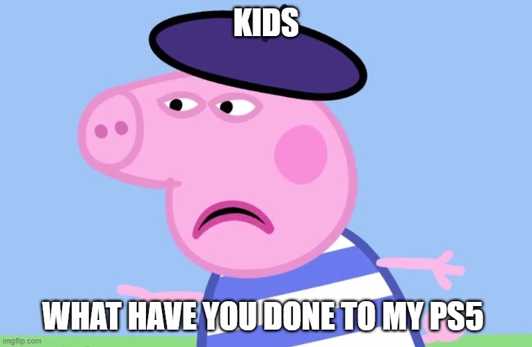 What have You done? | KIDS; WHAT HAVE YOU DONE TO MY PS5 | image tagged in what have you done | made w/ Imgflip meme maker