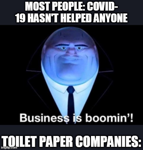 toilet paper companies | MOST PEOPLE: COVID- 19 HASN'T HELPED ANYONE; TOILET PAPER COMPANIES: | image tagged in business is boomin kingpin,toilet paper | made w/ Imgflip meme maker