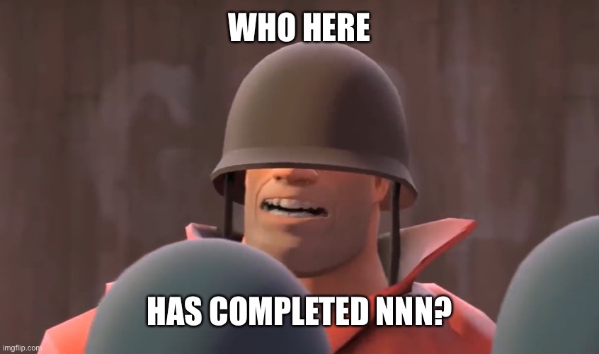 Image | WHO HERE; HAS COMPLETED NNN? | image tagged in tf2 soldier | made w/ Imgflip meme maker