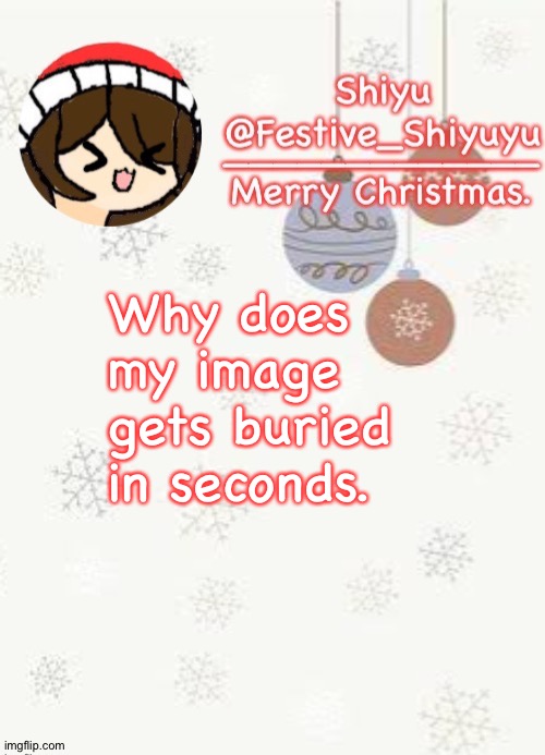 . | Why does my image gets buried in seconds. | image tagged in christmas | made w/ Imgflip meme maker