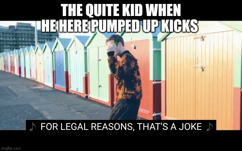 Joke | THE QUITE KID WHEN HE HERE PUMPED UP KICKS | image tagged in joke | made w/ Imgflip meme maker