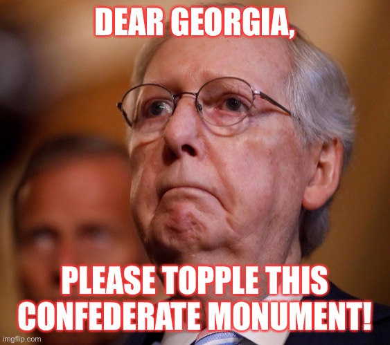 Georgia’s Runoffs Will Determine Control Of The Senate. | DEAR GEORGIA, PLEASE TOPPLE THIS CONFEDERATE MONUMENT! | image tagged in mitch mcconnell,confederate statues,grim reaper,moscow mitch,russian asset,vote blue 2020 | made w/ Imgflip meme maker