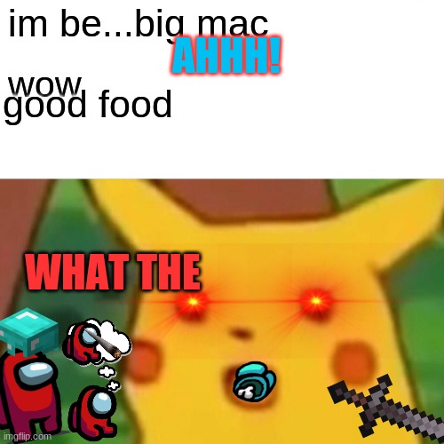 Surprised Pikachu Meme | AHHH! im be...big mac; wow; good food; WHAT THE | image tagged in memes,surprised pikachu | made w/ Imgflip meme maker