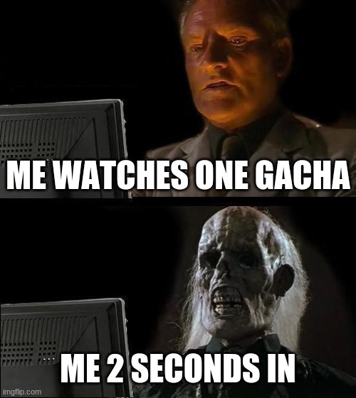 gacha is cringe | ME WATCHES ONE GACHA; ME 2 SECONDS IN | image tagged in memes,i'll just wait here | made w/ Imgflip meme maker