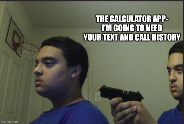 Trust Nobody, Not Even Yourself | THE CALCULATOR APP- I’M GOING TO NEED YOUR TEXT AND CALL HISTORY | image tagged in trust nobody not even yourself | made w/ Imgflip meme maker