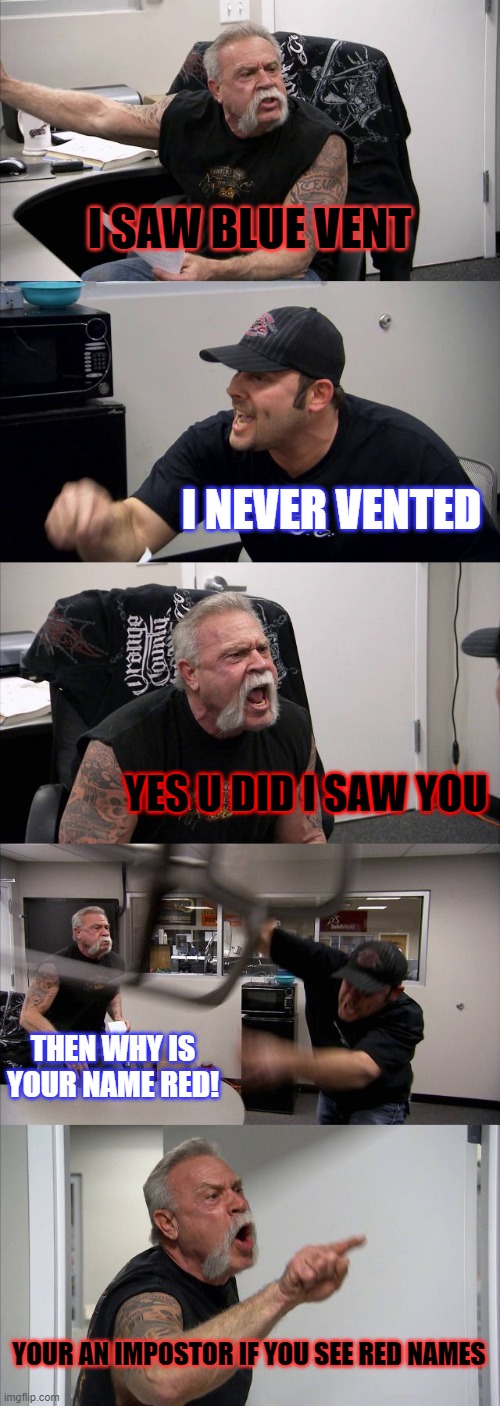 American Chopper Argument | I SAW BLUE VENT; I NEVER VENTED; YES U DID I SAW YOU; THEN WHY IS YOUR NAME RED! YOUR AN IMPOSTOR IF YOU SEE RED NAMES | image tagged in memes,american chopper argument | made w/ Imgflip meme maker