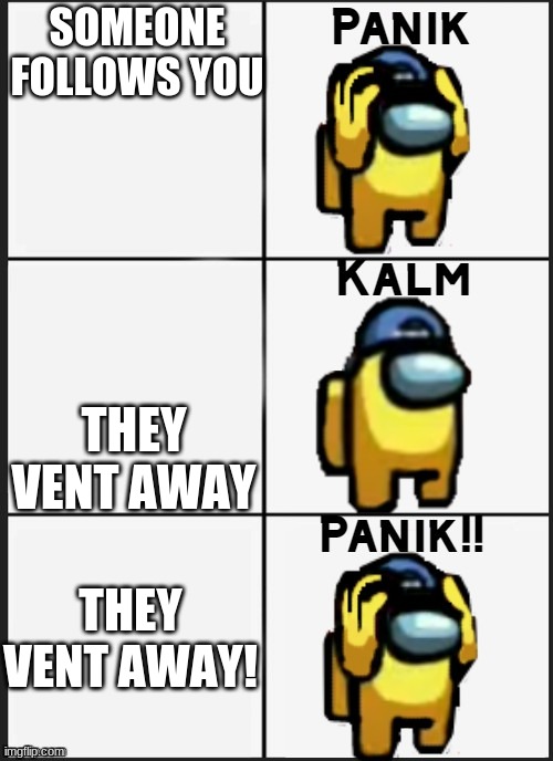 Among us Panik | SOMEONE FOLLOWS YOU; THEY VENT AWAY; THEY VENT AWAY! | image tagged in among us panik | made w/ Imgflip meme maker