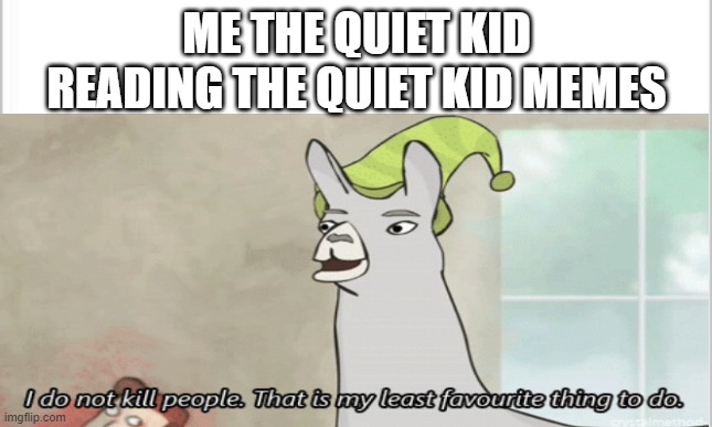 this is a meme i have already seen, but i feel i can relate to it | ME THE QUIET KID READING THE QUIET KID MEMES | image tagged in memes | made w/ Imgflip meme maker