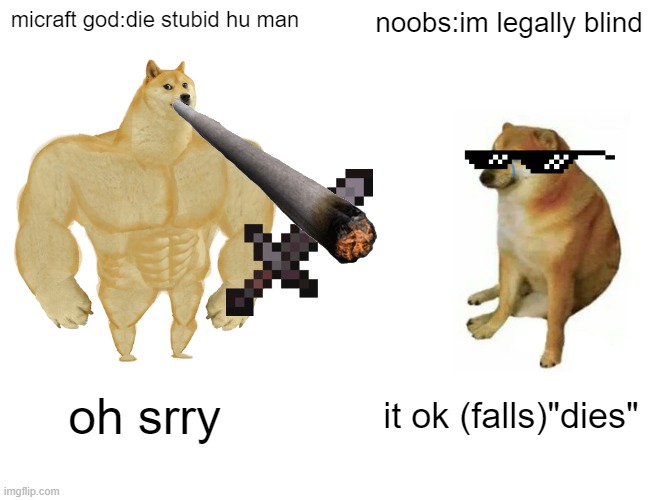 HES NOT BLIND DOE HE SEE | micraft god:die stubid hu man; noobs:im legally blind; oh srry; it ok (falls)"dies" | image tagged in memes,buff doge vs cheems | made w/ Imgflip meme maker