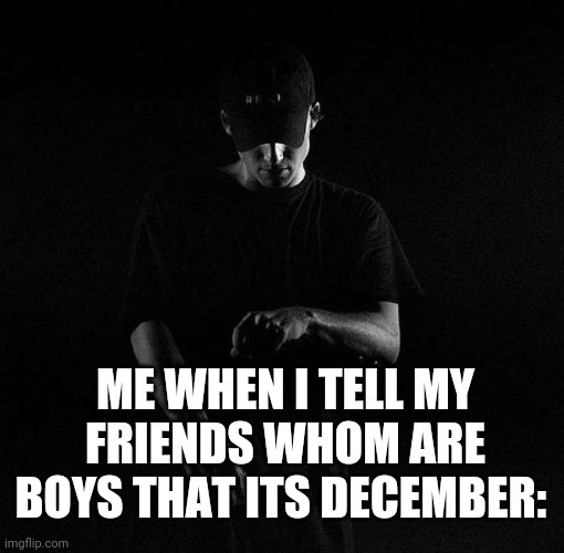 Im calling them tonight cause they told me not to. But I WILL | ME WHEN I TELL MY FRIENDS WHOM ARE BOYS THAT ITS DECEMBER: | image tagged in nf ayyy | made w/ Imgflip meme maker