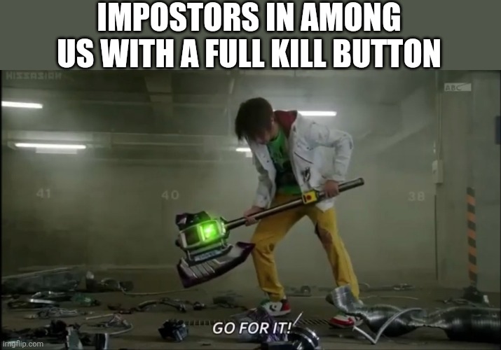 Go for it, Impostor | IMPOSTORS IN AMONG US WITH A FULL KILL BUTTON | image tagged in go for it go,among us kill | made w/ Imgflip meme maker