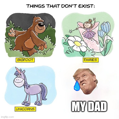 my dad never came back | MY DAD | image tagged in things that don't exist,my dad | made w/ Imgflip meme maker
