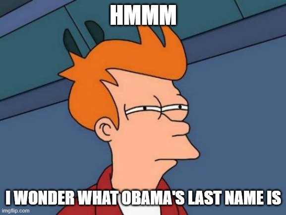 A question even scientists can't answer | HMMM; I WONDER WHAT OBAMA'S LAST NAME IS | image tagged in memes,futurama fry,obama,barack obama,obamas last name,sarcasm | made w/ Imgflip meme maker