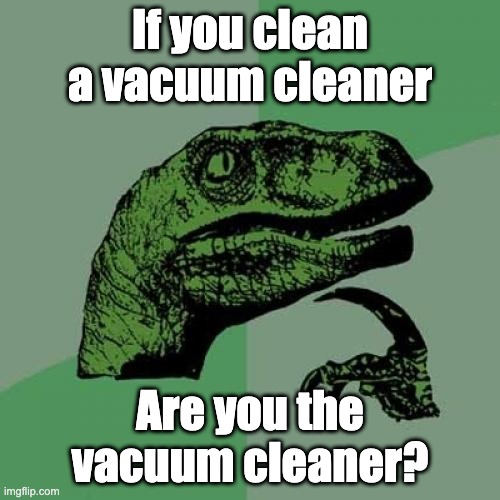 Philosoraptor | If you clean a vacuum cleaner; Are you the vacuum cleaner? | image tagged in memes,philosoraptor | made w/ Imgflip meme maker