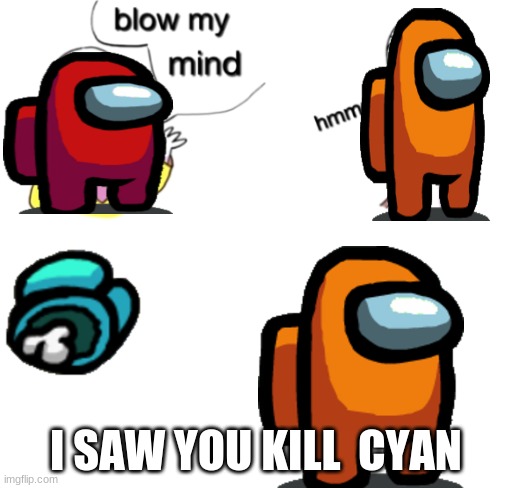 Blow my mind | I SAW YOU KILL  CYAN | image tagged in blow my mind | made w/ Imgflip meme maker