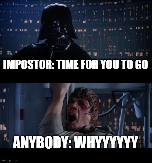 Star Wars No | IMPOSTOR: TIME FOR YOU TO GO; ANYBODY: WHYYYYYY | image tagged in memes,star wars no | made w/ Imgflip meme maker
