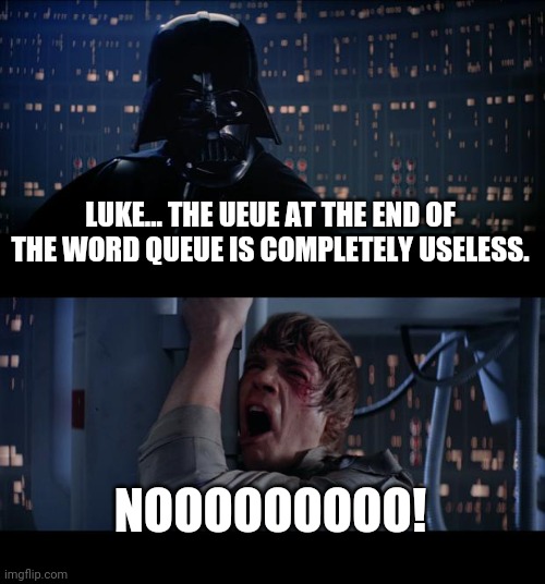 Q | LUKE... THE UEUE AT THE END OF THE WORD QUEUE IS COMPLETELY USELESS. NOOOOOOOOO! | image tagged in memes,star wars no | made w/ Imgflip meme maker