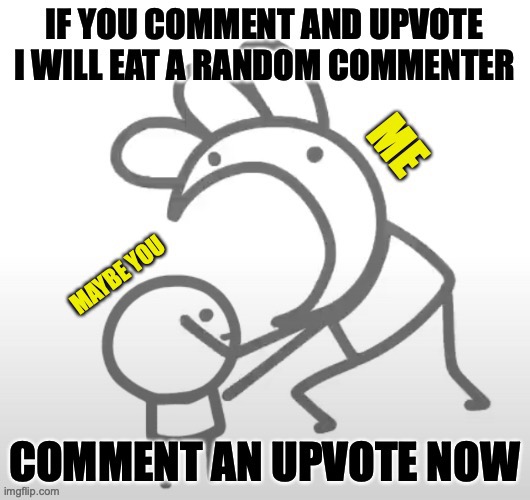 Comment and Upvote now | image tagged in eating | made w/ Imgflip meme maker