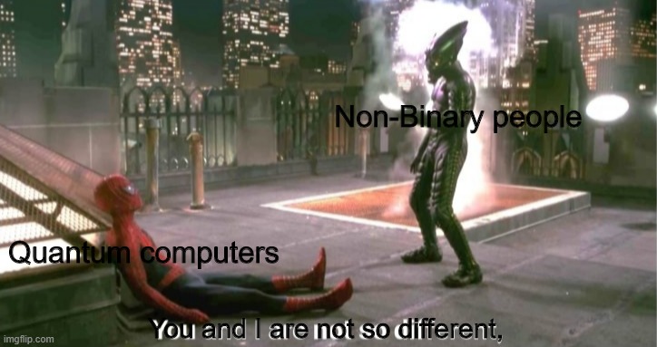 Sorry if this is offensive in any way, Im just out of ideas and this came to my head, upvotes are appreciated. | Non-Binary people; Quantum computers; You and I are not so different, | image tagged in you and i are not so diffrent | made w/ Imgflip meme maker