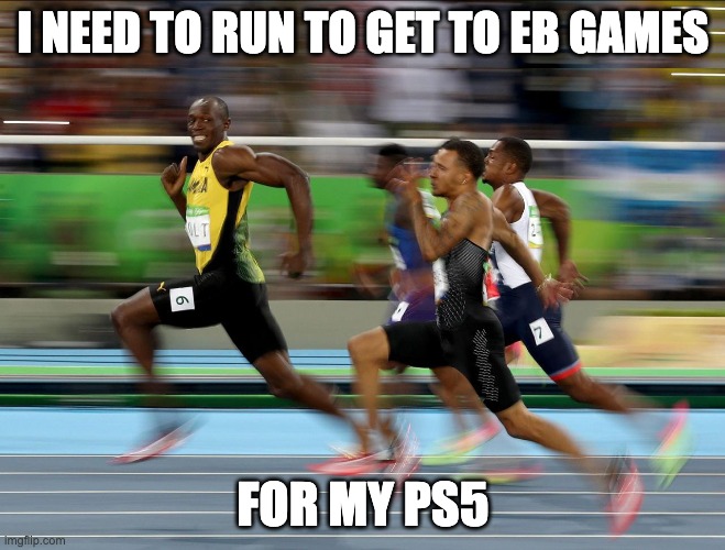 my ps5 noooooooooooooooooooooooooooooooooooo | I NEED TO RUN TO GET TO EB GAMES; FOR MY PS5 | image tagged in usain bolt running | made w/ Imgflip meme maker