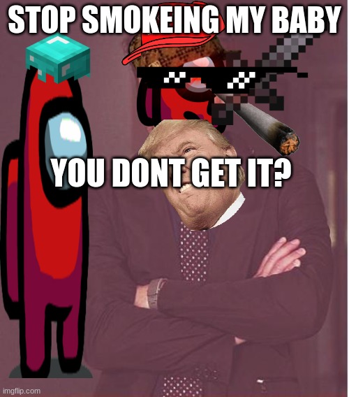 what the BaBy | STOP SMOKEING MY BABY; YOU DONT GET IT? | image tagged in memes,face you make robert downey jr,among us | made w/ Imgflip meme maker