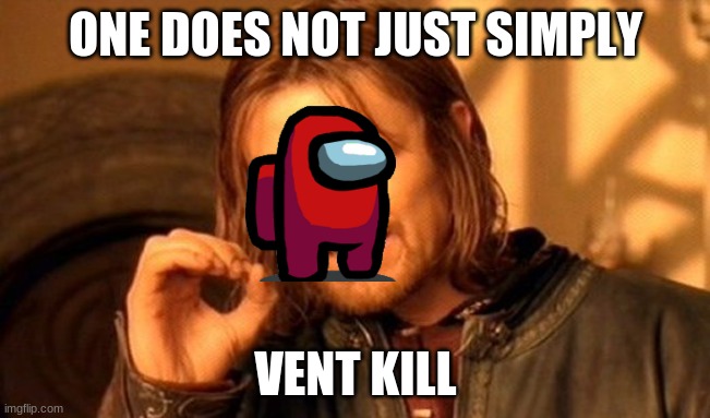 One Does Not Simply | ONE DOES NOT JUST SIMPLY; VENT KILL | image tagged in memes,one does not simply | made w/ Imgflip meme maker