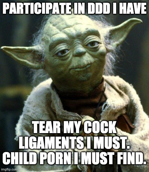 Star Wars Yoda Meme | PARTICIPATE IN DDD I HAVE; TEAR MY COCK LIGAMENTS I MUST. CHILD PORN I MUST FIND. | image tagged in memes,star wars yoda | made w/ Imgflip meme maker