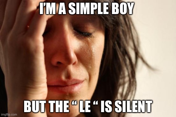 So sad | I’M A SIMPLE BOY; BUT THE “ LE “ IS SILENT | image tagged in memes,first world problems | made w/ Imgflip meme maker