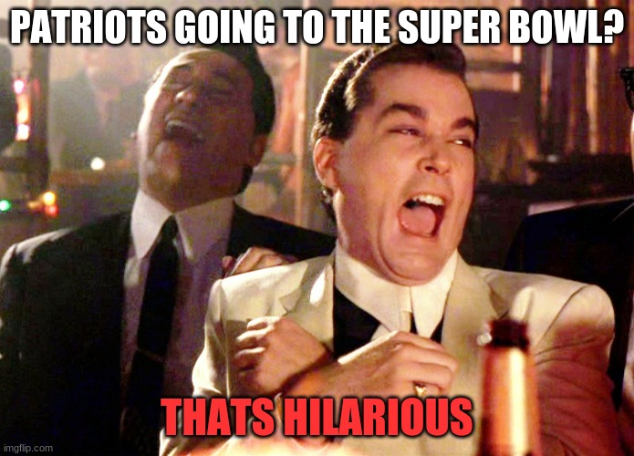 Good Fellas Hilarious Meme | PATRIOTS GOING TO THE SUPER BOWL? THATS HILARIOUS | image tagged in memes,good fellas hilarious | made w/ Imgflip meme maker