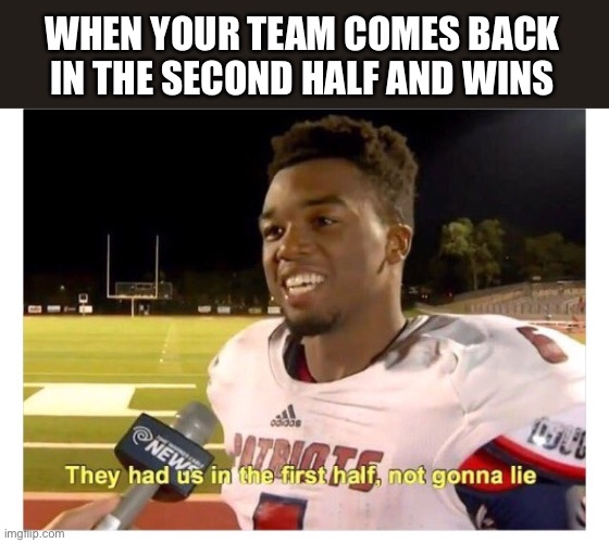 They had us in the first half, not gonna lie | WHEN YOUR TEAM COMES BACK IN THE SECOND HALF AND WINS | image tagged in they had us in the first half not gonna lie | made w/ Imgflip meme maker