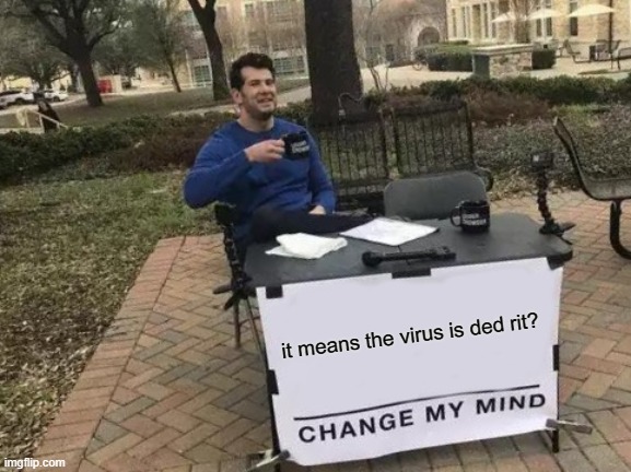 Change My Mind Meme | it means the virus is ded rit? | image tagged in memes,change my mind | made w/ Imgflip meme maker