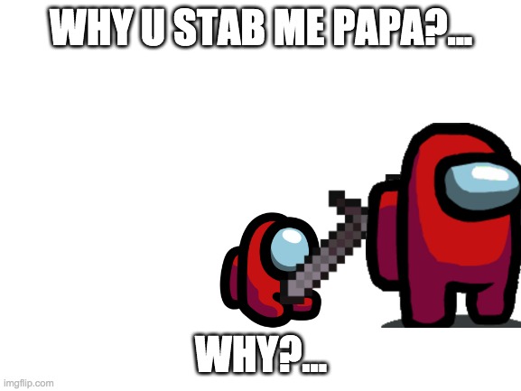 papa stab |  WHY U STAB ME PAPA?... WHY?... | image tagged in among us,mini crewmate,stab | made w/ Imgflip meme maker