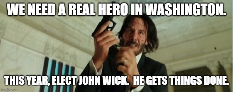 john wick gun | WE NEED A REAL HERO IN WASHINGTON. THIS YEAR, ELECT JOHN WICK.  HE GETS THINGS DONE. | image tagged in john wick gun | made w/ Imgflip meme maker
