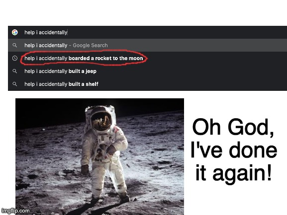 Oh God, I went to the moon again! | Oh God, I've done it again! | image tagged in memes | made w/ Imgflip meme maker