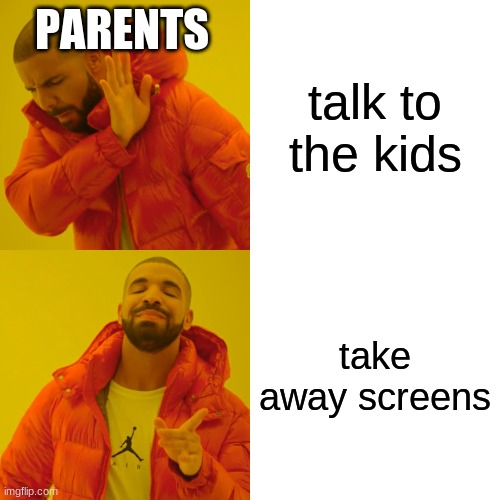 Drake Hotline Bling | PARENTS; talk to the kids; take away screens | image tagged in memes,drake hotline bling | made w/ Imgflip meme maker