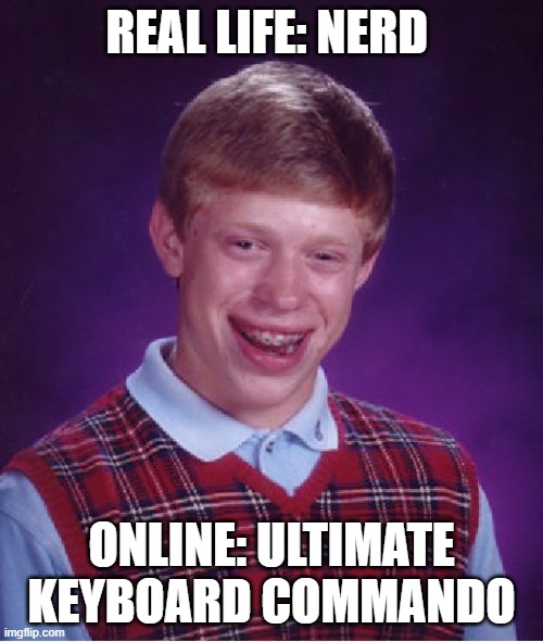 Bad Luck Brian | REAL LIFE: NERD; ONLINE: ULTIMATE KEYBOARD COMMANDO | image tagged in memes,bad luck brian | made w/ Imgflip meme maker
