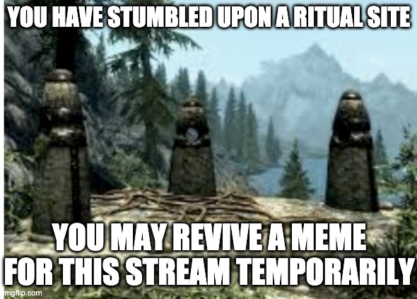 YOU HAVE STUMBLED UPON A RITUAL SITE; YOU MAY REVIVE A MEME FOR THIS STREAM TEMPORARILY | made w/ Imgflip meme maker