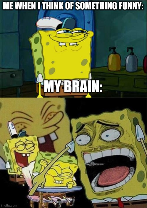 ME WHEN I THINK OF SOMETHING FUNNY:; MY BRAIN: | image tagged in memes,don't you squidward,spongebob laughing hysterically | made w/ Imgflip meme maker