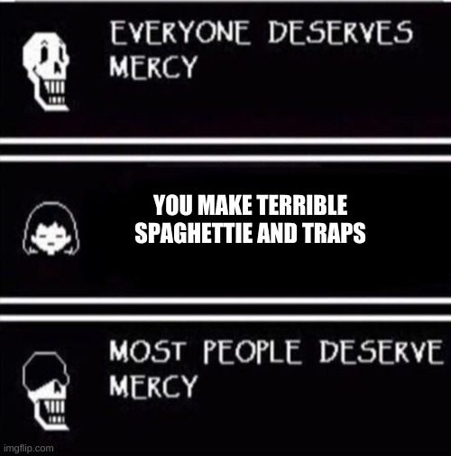 mercy undertale | YOU MAKE TERRIBLE SPAGHETTIE AND TRAPS | image tagged in mercy undertale | made w/ Imgflip meme maker