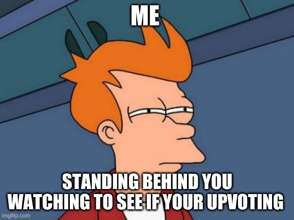 i am always here | ME; STANDING BEHIND YOU WATCHING TO SEE IF YOUR UPVOTING | image tagged in memes,futurama fry | made w/ Imgflip meme maker