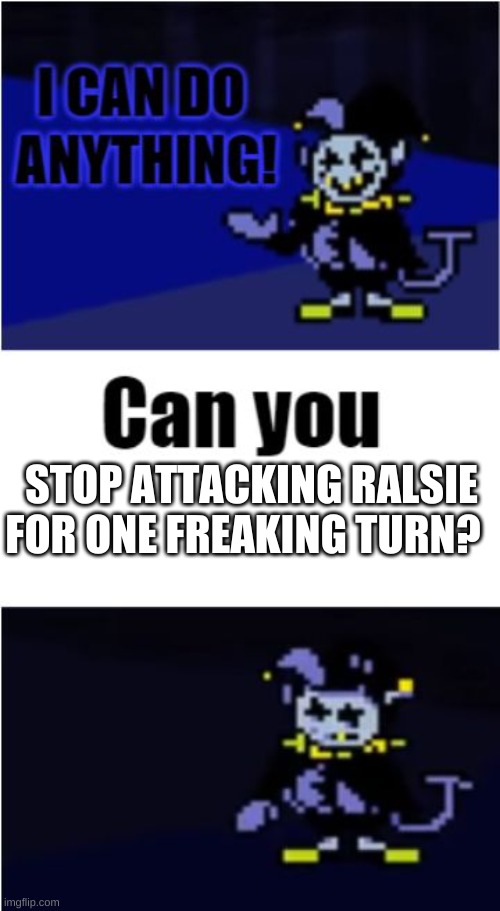 I Can Do Anything | STOP ATTACKING RALSIE FOR ONE FREAKING TURN? | image tagged in i can do anything | made w/ Imgflip meme maker