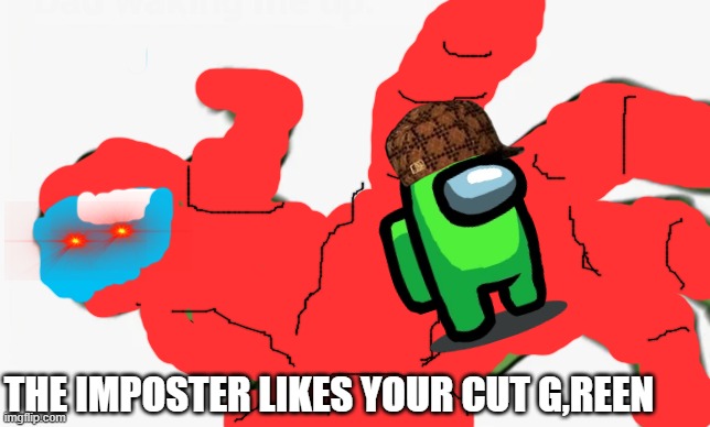 imposter like your cut g | THE IMPOSTER LIKES YOUR CUT G,REEN | image tagged in pepe punch,i like ya cut g,imposter,among us kill | made w/ Imgflip meme maker