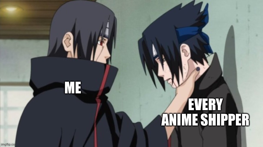 ME; EVERY ANIME SHIPPER | image tagged in naruto | made w/ Imgflip meme maker