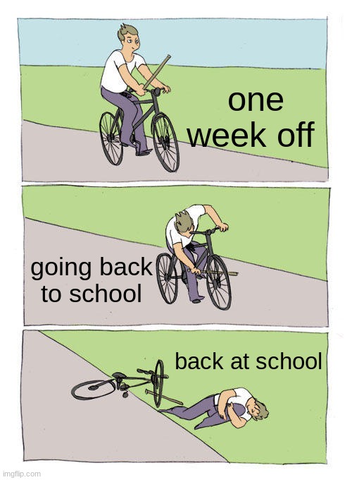 Bike Fall | one week off; going back to school; back at school | image tagged in memes,bike fall | made w/ Imgflip meme maker