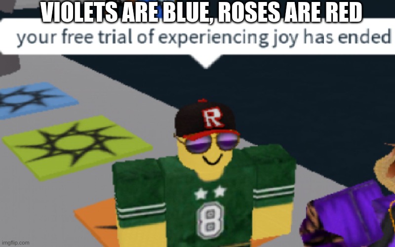 your free trial of experiencing Joy has ended | VIOLETS ARE BLUE, ROSES ARE RED | image tagged in your free trial of experiencing joy has ended | made w/ Imgflip meme maker
