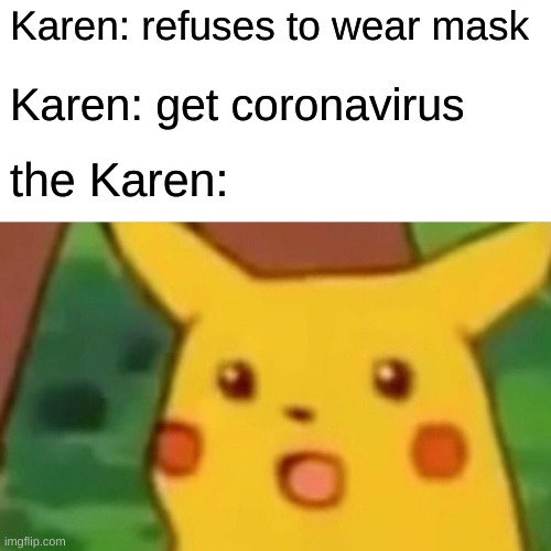 Surprised Pikachu Meme | Karen: refuses to wear mask; Karen: get coronavirus; the Karen: | image tagged in memes,surprised pikachu,coronavirus,karen | made w/ Imgflip meme maker