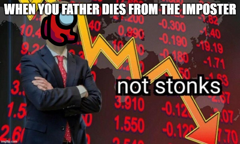 Not stonks | WHEN YOU FATHER DIES FROM THE IMPOSTER | image tagged in not stonks | made w/ Imgflip meme maker