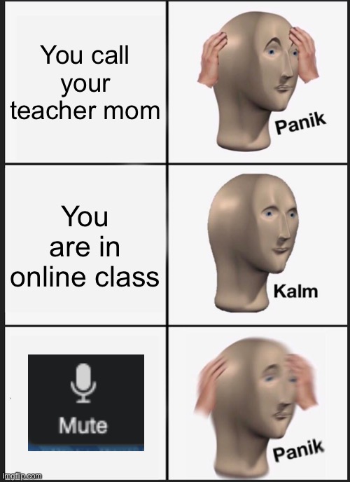 Panik Kalm Panik Meme | You call your teacher mom; You are in online class | image tagged in memes,panik kalm panik | made w/ Imgflip meme maker
